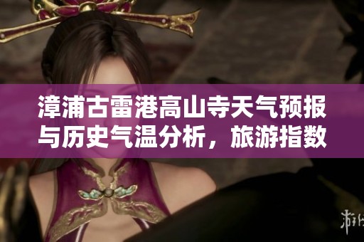 漳浦古雷港高山寺天气预报与历史气温分析，旅游指数与活动推荐一览