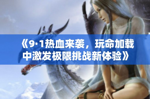《9·1热血来袭，玩命加载中激发极限挑战新体验》