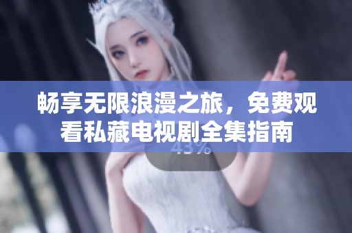 畅享无限浪漫之旅，免费观看私藏电视剧全集指南