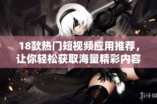 18款热门短视频应用推荐，让你轻松获取海量精彩内容
