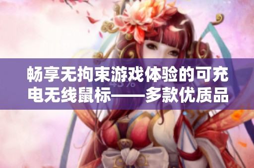 畅享无拘束游戏体验的可充电无线鼠标——多款优质品牌推荐与评测分享