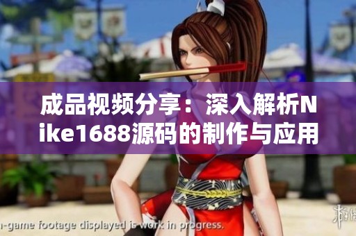 成品视频分享：深入解析Nike1688源码的制作与应用技巧
