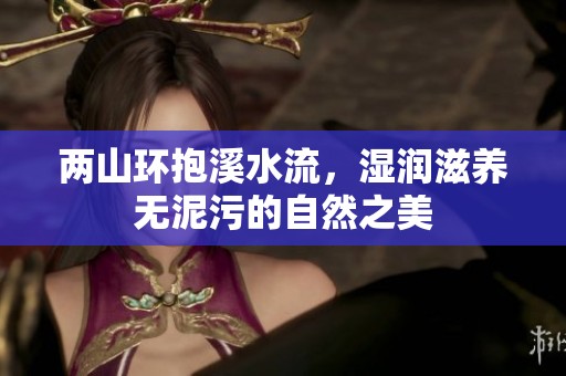 两山环抱溪水流，湿润滋养无泥污的自然之美