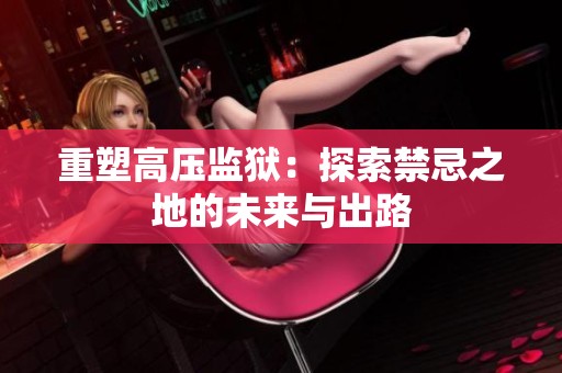 重塑高压监狱：探索禁忌之地的未来与出路