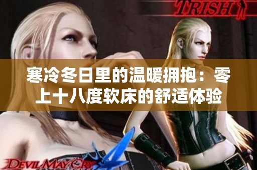 寒冷冬日里的温暖拥抱：零上十八度软床的舒适体验