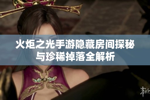 火炬之光手游隐藏房间探秘与珍稀掉落全解析