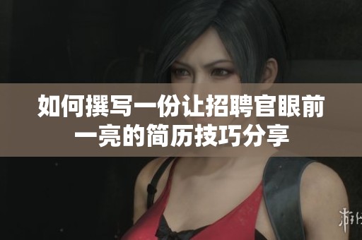 如何撰写一份让招聘官眼前一亮的简历技巧分享