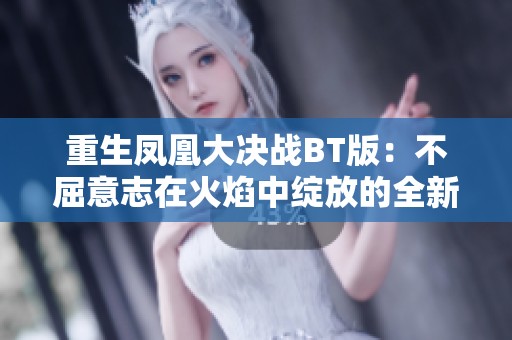 重生凤凰大决战BT版：不屈意志在火焰中绽放的全新冒险传奇之旅