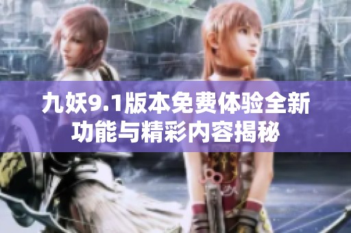 九妖9.1版本免费体验全新功能与精彩内容揭秘