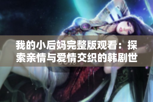 我的小后妈完整版观看：探索亲情与爱情交织的韩剧世界
