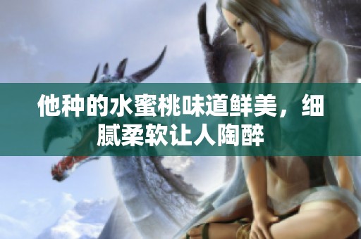他种的水蜜桃味道鲜美，细腻柔软让人陶醉
