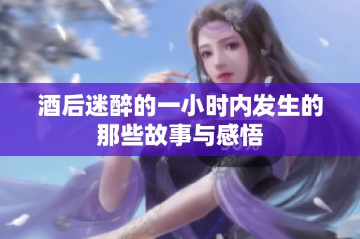 酒后迷醉的一小时内发生的那些故事与感悟