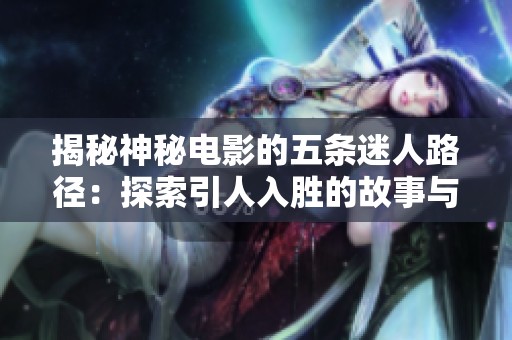 揭秘神秘电影的五条迷人路径：探索引人入胜的故事与魅力世界