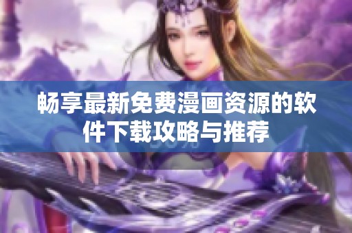 畅享最新免费漫画资源的软件下载攻略与推荐