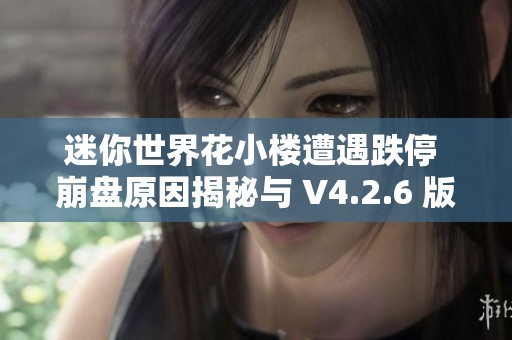 迷你世界花小楼遭遇跌停 崩盘原因揭秘与 V4.2.6 版本的影响分析