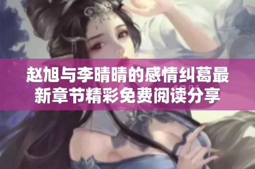 赵旭与李晴晴的感情纠葛最新章节精彩免费阅读分享