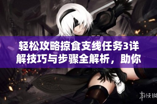 轻松攻略掠食支线任务3详解技巧与步骤全解析，助你顺利完成挑战