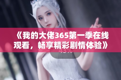 《我的大佬365第一季在线观看，畅享精彩剧情体验》