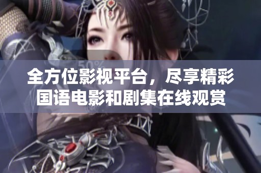 全方位影视平台，尽享精彩国语电影和剧集在线观赏