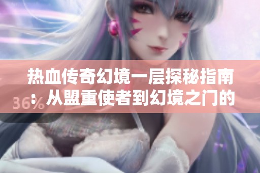 热血传奇幻境一层探秘指南：从盟重使者到幻境之门的详细开启路径解析