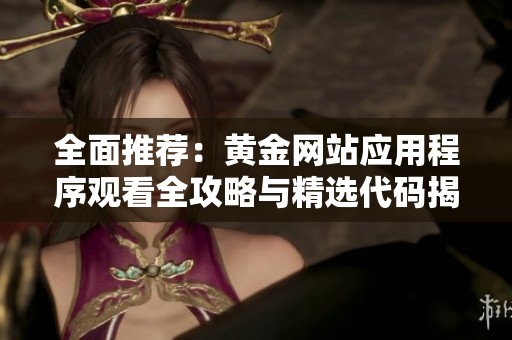 全面推荐：黄金网站应用程序观看全攻略与精选代码揭秘