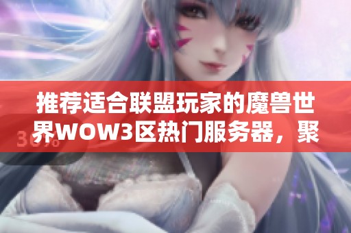 推荐适合联盟玩家的魔兽世界WOW3区热门服务器，聚集众多玩家等你加入