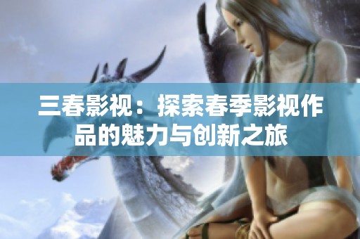 三春影视：探索春季影视作品的魅力与创新之旅
