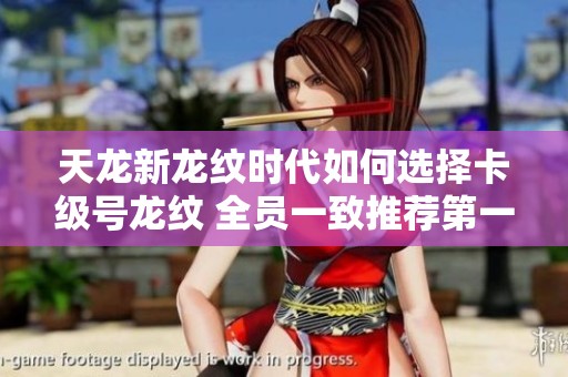 天龙新龙纹时代如何选择卡级号龙纹 全员一致推荐第一个方案解析