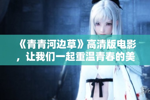《青青河边草》高清版电影，让我们一起重温青春的美好回忆