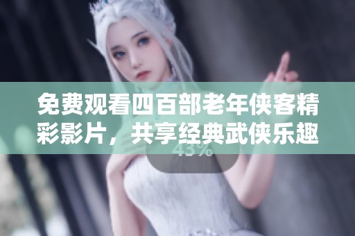 免费观看四百部老年侠客精彩影片，共享经典武侠乐趣