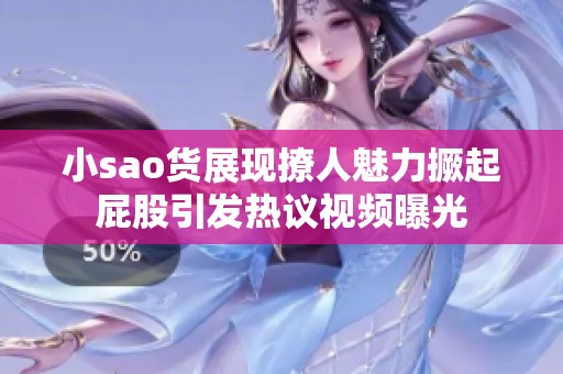 小sao货展现撩人魅力撅起屁股引发热议视频曝光