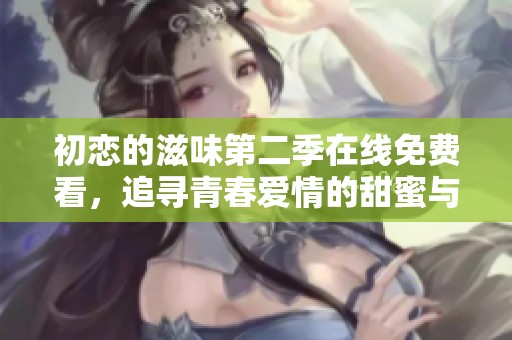 初恋的滋味第二季在线免费看，追寻青春爱情的甜蜜与苦涩