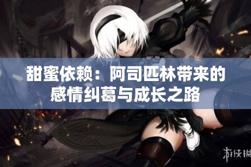 甜蜜依赖：阿司匹林带来的感情纠葛与成长之路