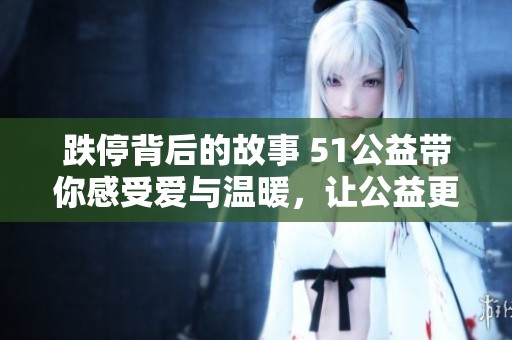 跌停背后的故事 51公益带你感受爱与温暖，让公益更具影响力和意义