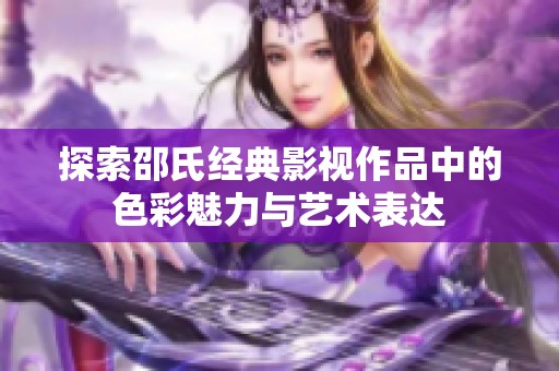 探索邵氏经典影视作品中的色彩魅力与艺术表达