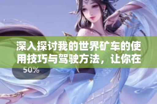 深入探讨我的世界矿车的使用技巧与驾驶方法，让你在游戏中畅行无阻体验乐趣无穷