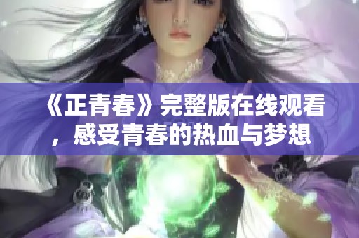 《正青春》完整版在线观看，感受青春的热血与梦想