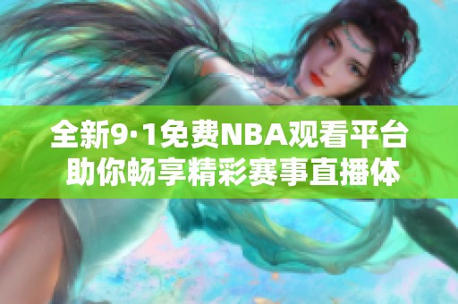全新9·1免费NBA观看平台 助你畅享精彩赛事直播体验