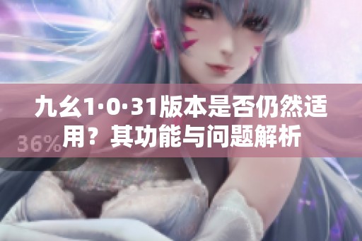 九幺1·0·31版本是否仍然适用？其功能与问题解析