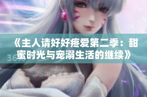 《主人请好好疼爱第二季：甜蜜时光与宠溺生活的继续》