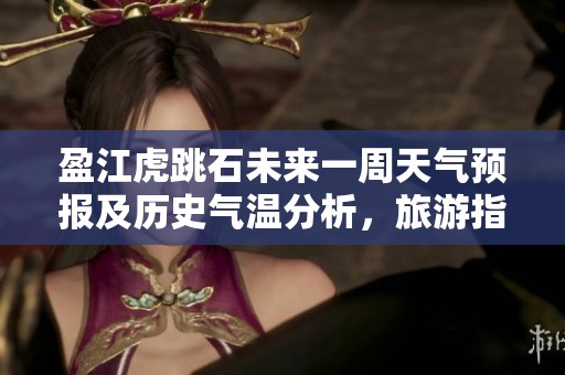 盈江虎跳石未来一周天气预报及历史气温分析，旅游指数及出行建议分享