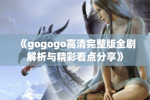 《gogogo高清完整版全剧解析与精彩看点分享》