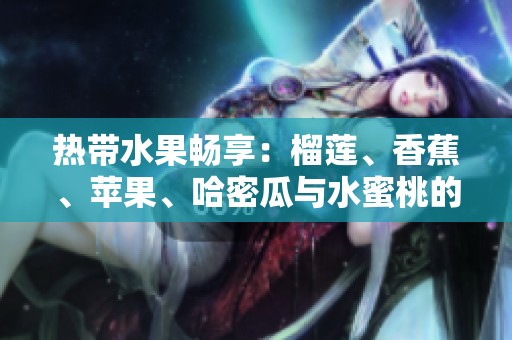 热带水果畅享：榴莲、香蕉、苹果、哈密瓜与水蜜桃的美味组合