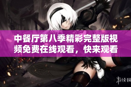 中餐厅第八季精彩完整版视频免费在线观看，快来观看吧！