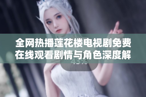 全网热播莲花楼电视剧免费在线观看剧情与角色深度解析