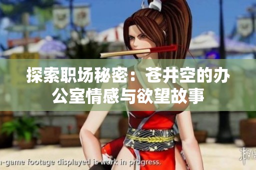 探索职场秘密：苍井空的办公室情感与欲望故事