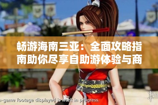 畅游海南三亚：全面攻略指南助你尽享自助游体验与商务旅行乐趣