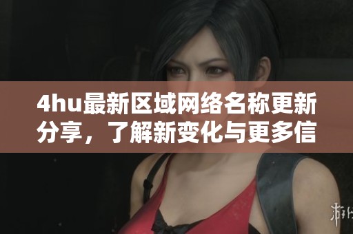 4hu最新区域网络名称更新分享，了解新变化与更多信息