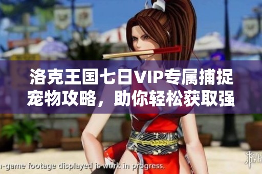 洛克王国七日VIP专属捕捉宠物攻略，助你轻松获取强力伙伴