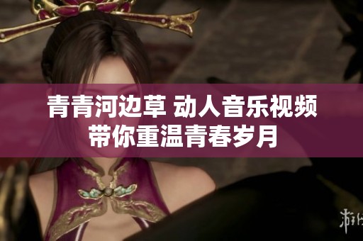 青青河边草 动人音乐视频带你重温青春岁月